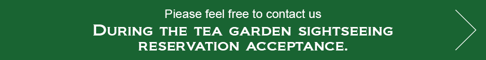 Piease feel free to contact us during the tea garden sightseeing reservation acceptance.